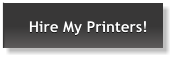 Hire My Printers!  Hire My Printers!