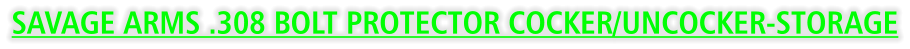 SAVAGE ARMS .308 BOLT PROTECTOR COCKER/UNCOCKER-STORAGE